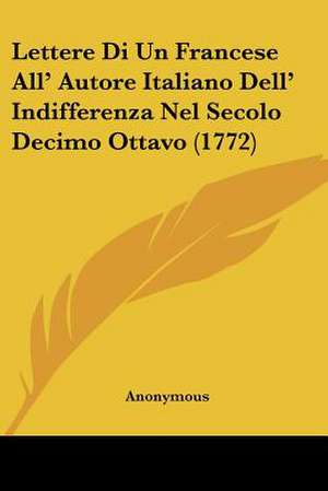 Lettere Di Un Francese All' Autore Italiano Dell' Indifferenza Nel Secolo Decimo Ottavo (1772) de Anonymous