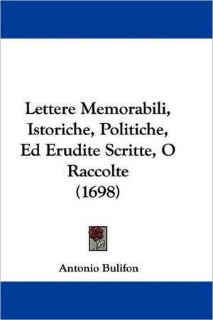 Lettere Memorabili, Istoriche, Politiche, Ed Erudite Scritte, O Raccolte (1698) de Antonio Bulifon