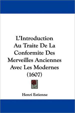 L'Introduction Au Traite De La Conformite Des Merveilles Anciennes Avec Les Modernes (1607) de Henri Estienne