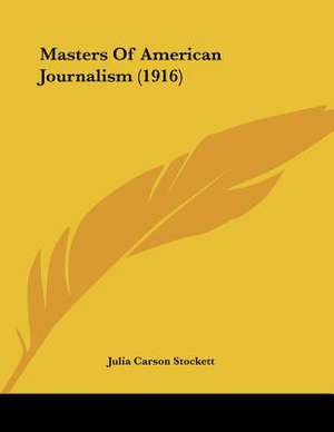 Masters Of American Journalism (1916) de Julia Carson Stockett