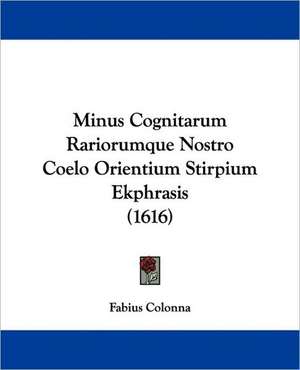 Minus Cognitarum Rariorumque Nostro Coelo Orientium Stirpium Ekphrasis (1616) de Fabius Colonna