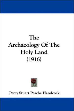 The Archaeology Of The Holy Land (1916) de Percy Stuart Peache Handcock