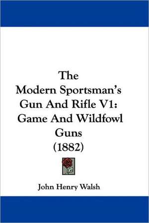 The Modern Sportsman's Gun And Rifle V1 de John Henry Walsh