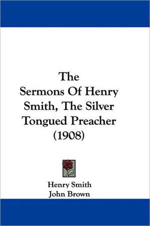 The Sermons Of Henry Smith, The Silver Tongued Preacher (1908) de Henry Smith