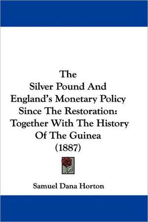 The Silver Pound And England's Monetary Policy Since The Restoration de Samuel Dana Horton