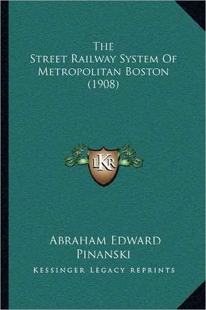 The Street Railway System Of Metropolitan Boston (1908) de Abraham Edward Pinanski