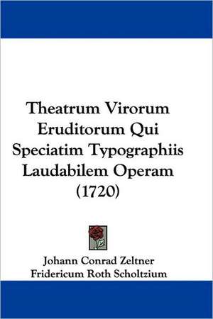 Theatrum Virorum Eruditorum Qui Speciatim Typographiis Laudabilem Operam (1720) de Johann Conrad Zeltner