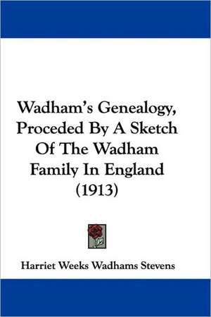 Wadham's Genealogy, Proceded By A Sketch Of The Wadham Family In England (1913) de Harriet Weeks Wadhams Stevens