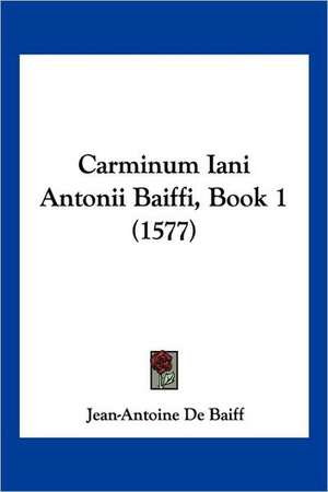 Carminum Iani Antonii Baiffi, Book 1 (1577) de Jean-Antoine De Baiff