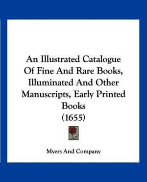 An Illustrated Catalogue Of Fine And Rare Books, Illuminated And Other Manuscripts, Early Printed Books (1655) de Myers And Company