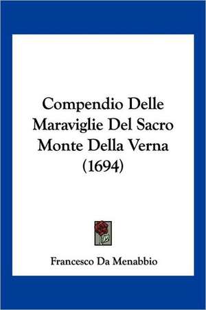 Compendio Delle Maraviglie Del Sacro Monte Della Verna (1694) de Francesco Da Menabbio