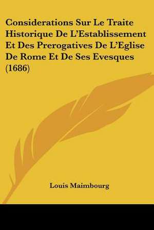 Considerations Sur Le Traite Historique De L'Establissement Et Des Prerogatives De L'Eglise De Rome Et De Ses Evesques (1686) de Louis Maimbourg