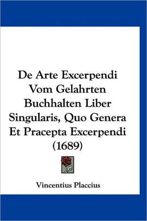 De Arte Excerpendi Vom Gelahrten Buchhalten Liber Singularis, Quo Genera Et Pracepta Excerpendi (1689) de Vincentius Placcius