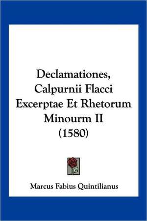 Declamationes, Calpurnii Flacci Excerptae Et Rhetorum Minourm II (1580) de Marcus Fabius Quintilianus