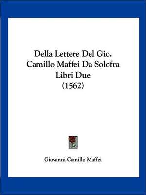 Della Lettere Del Gio. Camillo Maffei Da Solofra Libri Due (1562) de Giovanni Camillo Maffei