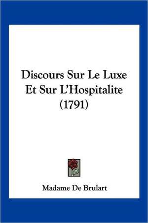 Discours Sur Le Luxe Et Sur L'Hospitalite (1791) de Madame De Brulart