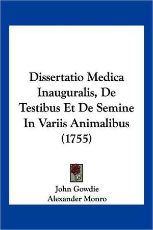 Dissertatio Medica Inauguralis, De Testibus Et De Semine In Variis Animalibus (1755) de John Gowdie