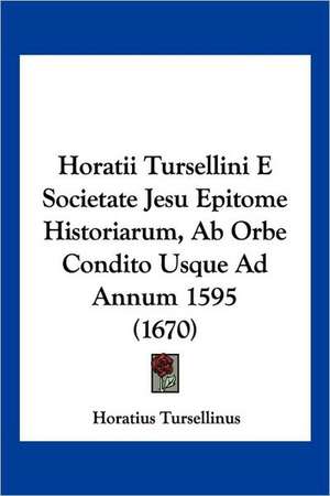 Horatii Tursellini E Societate Jesu Epitome Historiarum, Ab Orbe Condito Usque Ad Annum 1595 (1670) de Horatius Tursellinus