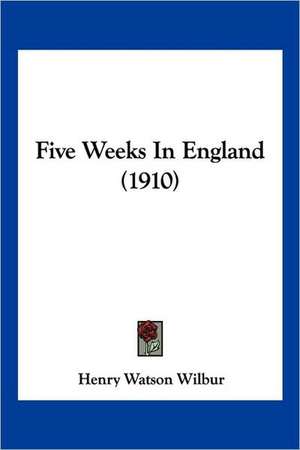 Five Weeks In England (1910) de Henry Watson Wilbur