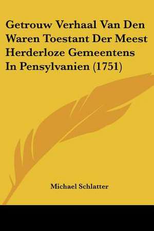 Getrouw Verhaal Van Den Waren Toestant Der Meest Herderloze Gemeentens In Pensylvanien (1751) de Michael Schlatter