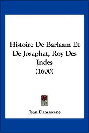 Histoire De Barlaam Et De Josaphat, Roy Des Indes (1600) de Jean Damascene