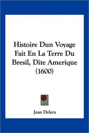 Histoire Dun Voyage Fait En La Terre Du Bresil, Dite Amerique (1600) de Jean Delery