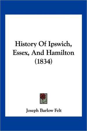 History Of Ipswich, Essex, And Hamilton (1834) de Joseph Barlow Felt