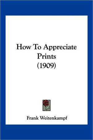 How To Appreciate Prints (1909) de Frank Weitenkampf