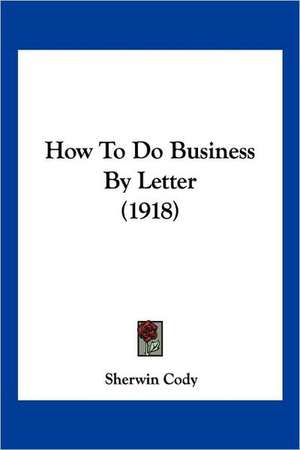 How To Do Business By Letter (1918) de Sherwin Cody