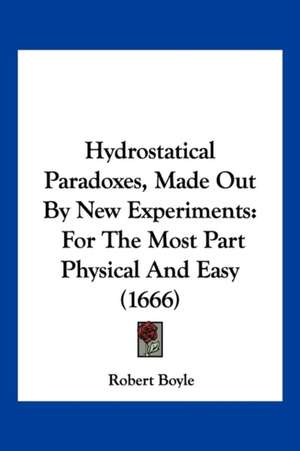 Hydrostatical Paradoxes, Made Out By New Experiments de Robert Boyle