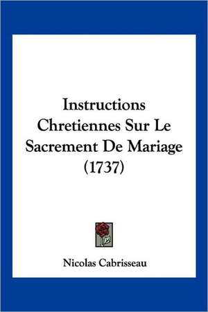 Instructions Chretiennes Sur Le Sacrement De Mariage (1737) de Nicolas Cabrisseau