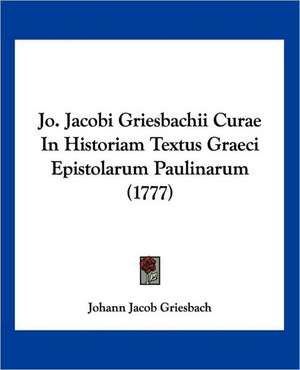 Jo. Jacobi Griesbachii Curae In Historiam Textus Graeci Epistolarum Paulinarum (1777) de Johann Jacob Griesbach