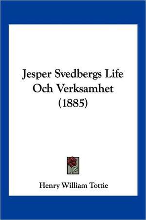 Jesper Svedbergs Life Och Verksamhet (1885) de Henry William Tottie