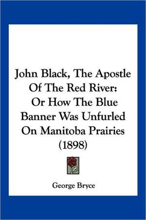 John Black, The Apostle Of The Red River de George Bryce