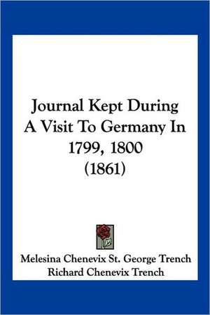 Journal Kept During A Visit To Germany In 1799, 1800 (1861) de Melesina Chenevix St. George Trench