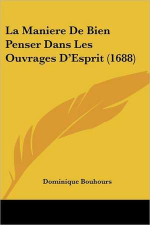 La Maniere De Bien Penser Dans Les Ouvrages D'Esprit (1688) de Dominique Bouhours