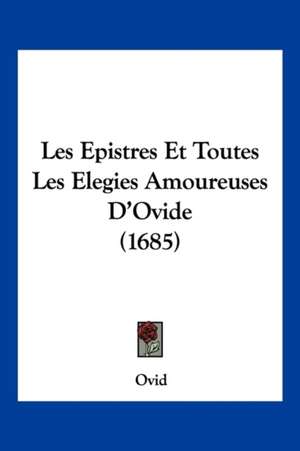 Les Epistres Et Toutes Les Elegies Amoureuses D'Ovide (1685) de Ovid