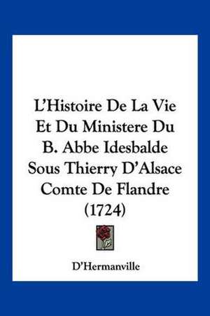 L'Histoire De La Vie Et Du Ministere Du B. Abbe Idesbalde Sous Thierry D'Alsace Comte De Flandre (1724) de D'Hermanville