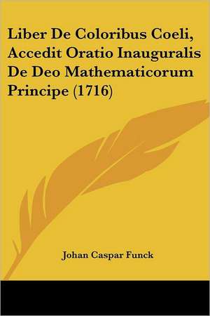 Liber De Coloribus Coeli, Accedit Oratio Inauguralis De Deo Mathematicorum Principe (1716) de Johan Caspar Funck