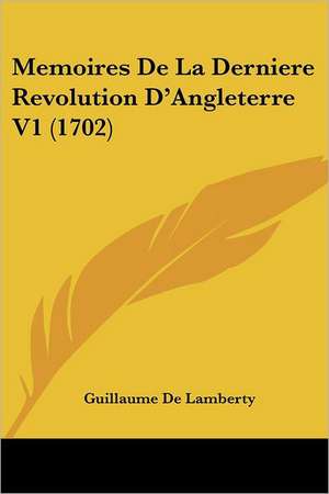 Memoires De La Derniere Revolution D'Angleterre V1 (1702) de Guillaume De Lamberty