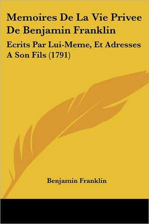 Memoires De La Vie Privee De Benjamin Franklin de Benjamin Franklin