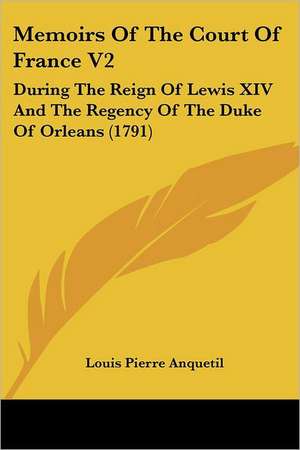 Memoirs Of The Court Of France V2 de Louis Pierre Anquetil