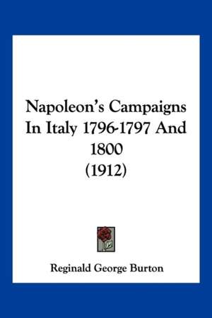 Napoleon's Campaigns In Italy 1796-1797 And 1800 (1912) de Reginald George Burton