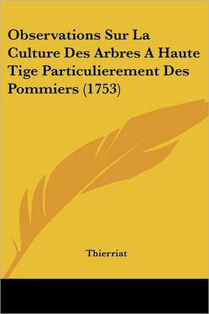 Observations Sur La Culture Des Arbres A Haute Tige Particulierement Des Pommiers (1753) de Thierriat