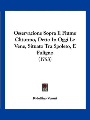 Osservazione Sopra Il Fiume Clitunno, Detto In Oggi Le Vene, Situato Tra Spoleto, E Fuligno (1753) de Ridolfino Venuti