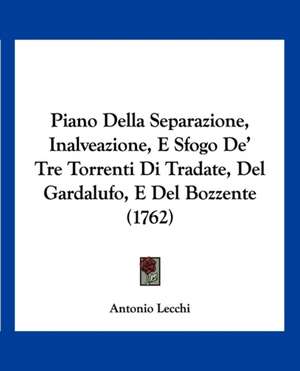 Piano Della Separazione, Inalveazione, E Sfogo De' Tre Torrenti Di Tradate, Del Gardalufo, E Del Bozzente (1762) de Antonio Lecchi