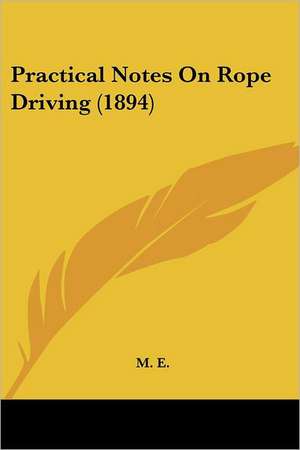 Practical Notes On Rope Driving (1894) de M. E.