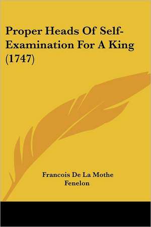 Proper Heads Of Self-Examination For A King (1747) de Francois De La Mothe Fenelon