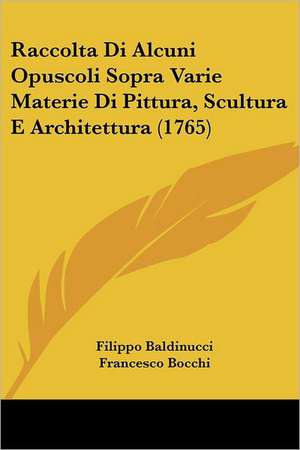 Raccolta Di Alcuni Opuscoli Sopra Varie Materie Di Pittura, Scultura E Architettura (1765) de Filippo Baldinucci