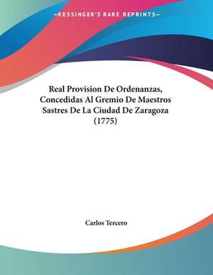 Real Provision De Ordenanzas, Concedidas Al Gremio De Maestros Sastres De La Ciudad De Zaragoza (1775) de Carlos Tercero